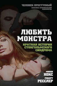 Любить монстра. Краткая история стокгольмского синдрома - Микки Нокс, Роберт Кеннет Ресслер