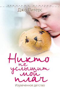 Никто не услышит мой плач. Изувеченное детство - Джо Питерс