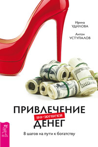 Привлечение денег по-женски. 8 шагов на пути к богатству - Ирина Александровна Удилова, Антон Уступалов