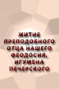 Житие преподобного отца нашего Феодосия, игумена Печерского - Неизвестный Автор