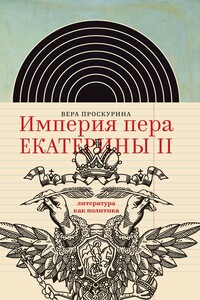 Империя пера Екатерины II: литература как политика - Вера Юльевна Проскурина
