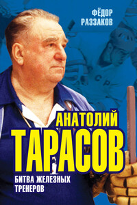 Анатолий Тарасов. Битва железных тренеров - Федор Ибатович Раззаков