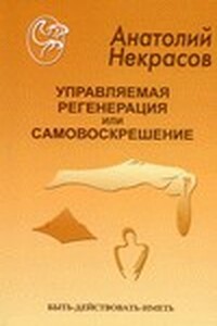 Управляемая регенерация или самовоскрешение - Анатолий Александрович Некрасов