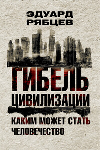 Гибель цивилизации. Каким может стать человечество - Эдуард Павлович Рябцев