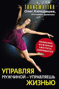 Управляя мужчиной – управляешь жизнью - Екатерина Данилова, Олег Игоревич Кильдишев