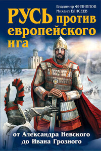 Русь против европейского ига. От Александра Невского до Ивана Грозного - Михаил Борисович Елисеев, Владимир Валерьевич Филиппов