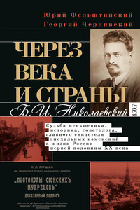 Через века и страны. Б.И. Николаевский. Судьба меньшевика, историка, советолога, главного свидетеля эпохальных изменений в жизни России первой половины XX века - Юрий Георгиевич Фельштинский, Георгий Иосифович Чернявский