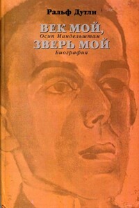 Век мой, зверь мой. Осип Мандельштам. Биография - Ральф Дутли