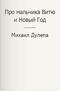 Про мальчика Витю и Новый Год - Михаил Николаевич Дулепа