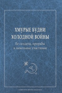 Хмурые будни холодной войны. Ее солдаты, прорабы и невольные участники - Коллектив Авторов