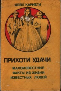 Прихоти удачи. Малоизвестные факты из жизни известных людей - Дейл Карнеги