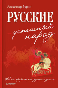 Русские – успешный народ. Как прирастала русская земля - Александр Владимирович Тюрин