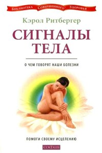 Сигналы тела. О чем говорят наши болезни. Помоги своему исцелению - Кэрол Ритбергер