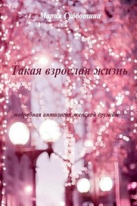 Такая взрослая жизнь. Подробная антология женской дружбы - Мария Субботина