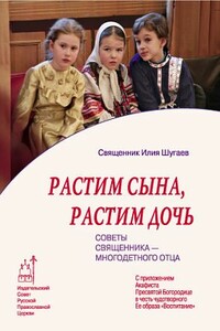 Растим сына, растим дочь: Советы священника - многодетного отца. - Илия Викторович Шугаев