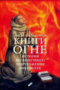 Книги в огне. История бесконечного уничтожения библиотек - Люсьен Поластрон