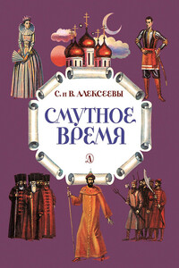 Смутное время. Рассказы о русских царях и самозванцах начала XVII века - Сергей Петрович Алексеев, Валентина Алексеевна Алексеева
