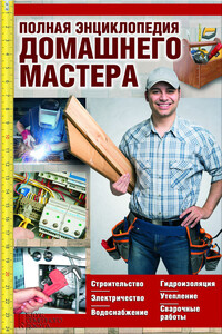Полная энциклопедия домашнего мастера. Строительство. Электричество. Водоснабжение. Утепление. Гидроизоляция. Сварочные работы - Юрий Сергеевич Пернатьев