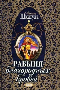 Рабыня благородных кровей - Лариса Олеговна Шкатула