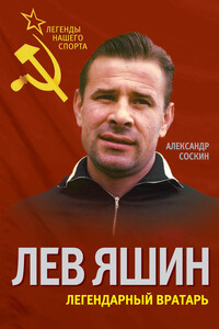 Лев Яшин. Легендарный вратарь - Александр Максимович Соскин