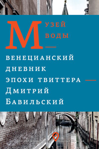 Музей воды. Венецианский дневник эпохи Твиттера - Дмитрий Владимирович Бавильский