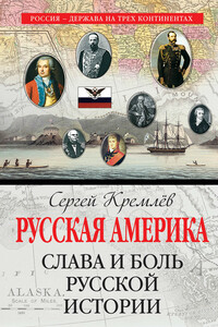 Русская Америка. Слава и боль русской истории - Сергей Кремлёв