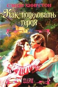 Как поцеловать героя - Сэнди Хингстон