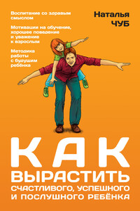 Как вырастить успешного, счастливого и послушного ребенка - Наталья Валентиновна Чуб