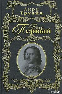 Петр Первый - Анри Труайя