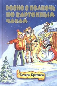 Ровно в полночь по картонным часам - Тамара Шамильевна Крюкова
