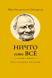 Ничто есть Всё. Последние беседы - Нисаргадатта Махарадж