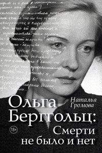 Ольга Берггольц: Смерти не было и нет. Опыт прочтения судьбы - Наталья Александровна Громова