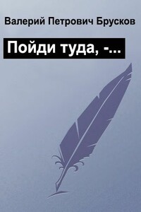 Пойди туда, -… - Валерий Петрович Брусков