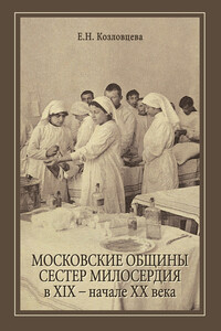 Московские общины сестер милосердия в XIX – начале ХХ века - Елена Николаевна Козловцева