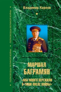 Маршал Баграмян. «Мы много пережили в тиши после войны» - Владимир Васильевич Карпов