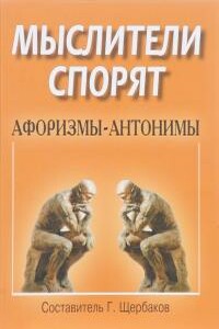 Мыслители спорят. Афоризмы-антонимы - Генрих Иванович Щербаков