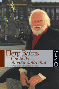 Свобода – точка отсчета. О жизни, искусстве и о себе - Пётр Львович Вайль