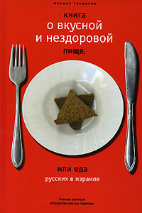 Книга о вкусной и нездоровой пище, или Еда русских в Израиле - Михаил Самуэлевич Генделев