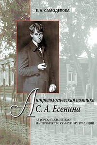 Антропологическая поэтика С. А. Есенина: Авторский жизнетекст на перекрестье культурных традиций - Елена Александровна Самоделова