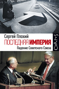 Последняя империя. Падение Советского Союза - Сергей Николаевич Плохий