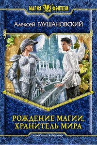 Рождение магии. Хранитель мира - Алексей Алексеевич Глушановский