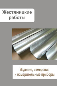 Жестяницкие работы. Изделия, измерения и измерительные приборы - Илья Валерьевич Мельников