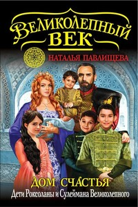 Дом Счастья. Дети Роксоланы и Сулеймана Великолепного - Наталья Павловна Павлищева