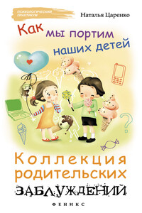 Как мы портим наших детей: коллекция родительских заблуждений - Наталья Владимировна Царенко