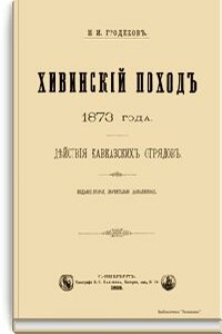 Хивинский поход 1873 года. Действия кавказских отрядов - Николай Иванович Гродеков