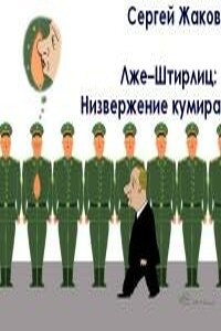 Лже–Штирлиц: Низвержение кумира - Сергей Жаков