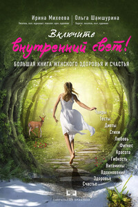 Включите внутренний свет! Большая книга женского здоровья и счастья - Ирина Фирсовна Михеева, Ольга Владимировна Шамшурина