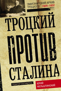 Троцкий против Сталина. Эмигрантский архив Л. Д. Троцкого, 1929–1932 - Юрий Георгиевич Фельштинский