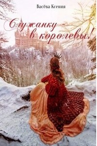 Служанку - в королевы! - Ксения Васёва