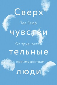 Сверхчувствительные люди. От трудностей к преимуществам - Тед Зефф